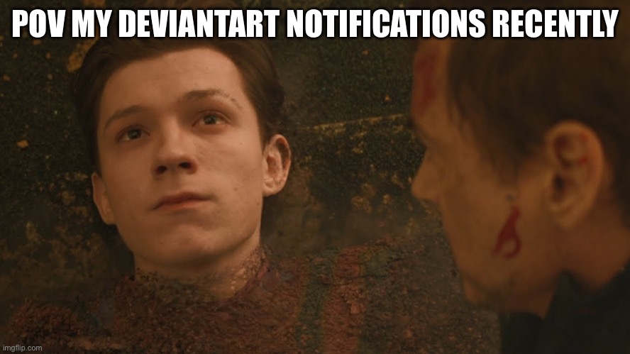 Mr Stark I don't feel so good | POV MY DEVIANTART NOTIFICATIONS RECENTLY | image tagged in mr stark i don't feel so good | made w/ Imgflip meme maker