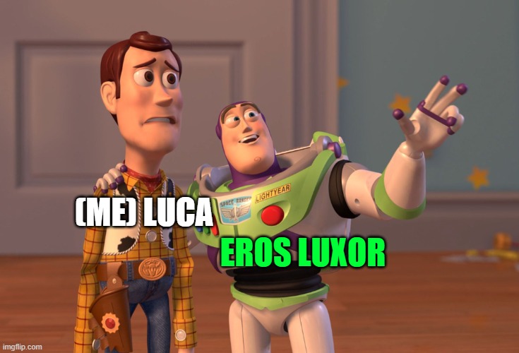 we are like Woody and Buzz, sometimes the ones from Toy Story 1, other times the ones from Toy Story 2 and 3 | EROS LUXOR; (ME) LUCA | image tagged in memes,x x everywhere | made w/ Imgflip meme maker
