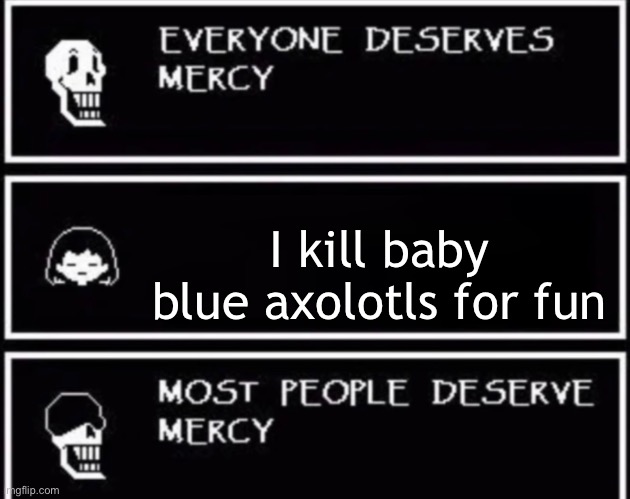 Everyone Deserves Mercy | I kill baby blue axolotls for fun | image tagged in everyone deserves mercy | made w/ Imgflip meme maker