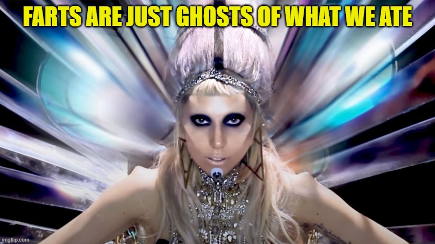 Born this Way | FARTS ARE JUST GHOSTS OF WHAT WE ATE | image tagged in born this way | made w/ Imgflip meme maker