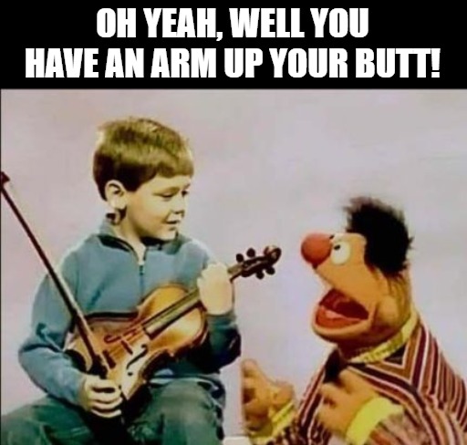OH YEAH, WELL YOU HAVE AN ARM UP YOUR BUTT! | made w/ Imgflip meme maker