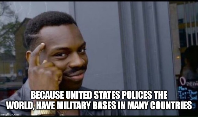 Thinking Black Man | BECAUSE UNITED STATES POLICES THE WORLD, HAVE MILITARY BASES IN MANY COUNTRIES | image tagged in thinking black man | made w/ Imgflip meme maker