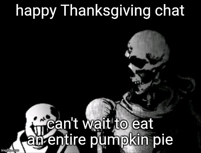 j | happy Thanksgiving chat; can't wait to eat an entire pumpkin pie | image tagged in realistic papyrus staring at poorly detailed sans | made w/ Imgflip meme maker