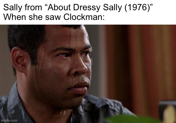 I’m bored | Sally from “About Dressy Sally (1976)”
When she saw Clockman: | image tagged in sweating bullets | made w/ Imgflip meme maker