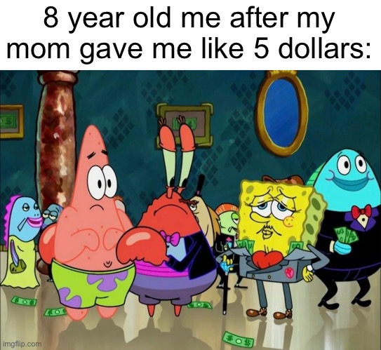 so rich | 8 year old me after my mom gave me like 5 dollars: | image tagged in spongebob,rich,money | made w/ Imgflip meme maker