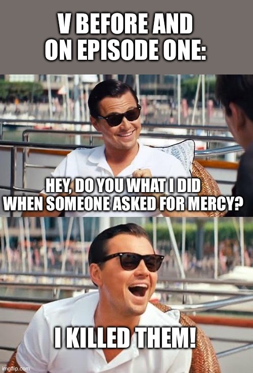Ded | V BEFORE AND ON EPISODE ONE:; HEY, DO YOU WHAT I DID WHEN SOMEONE ASKED FOR MERCY? I KILLED THEM! | image tagged in memes,leonardo dicaprio wolf of wall street,murder drones,vs crazy af | made w/ Imgflip meme maker