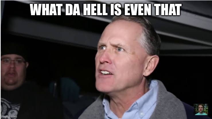 WHAT DA HELL IS EVEN THAT | made w/ Imgflip meme maker