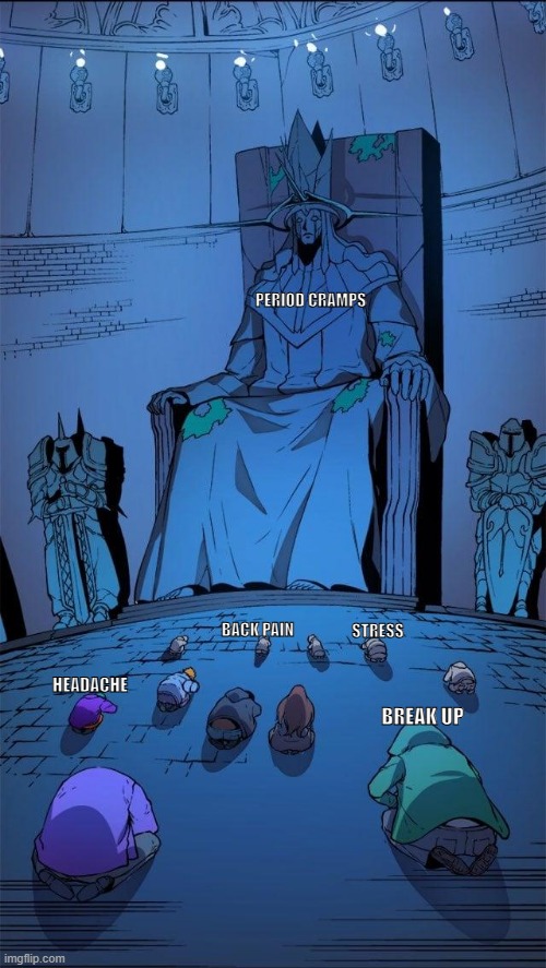 Bow down to the king | PERIOD CRAMPS; BACK PAIN; STRESS; HEADACHE; BREAK UP | image tagged in bow down to the king | made w/ Imgflip meme maker