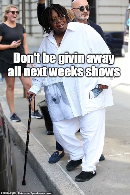 Don't be givin away all next weeks shows | made w/ Imgflip meme maker