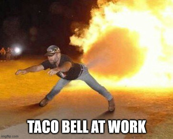 Taco Bell Strikes Again  | TACO BELL AT WORK | image tagged in taco bell strikes again | made w/ Imgflip meme maker