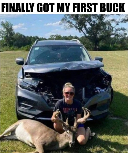 Finally Got My First Buck | FINALLY GOT MY FIRST BUCK | image tagged in chrisjoines1 | made w/ Imgflip meme maker