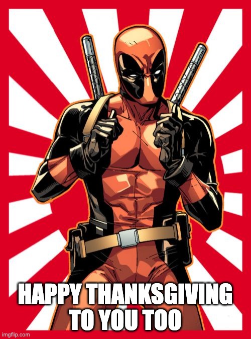Deadpool Pick Up Lines Meme | HAPPY THANKSGIVING TO YOU TOO | image tagged in memes,deadpool pick up lines | made w/ Imgflip meme maker