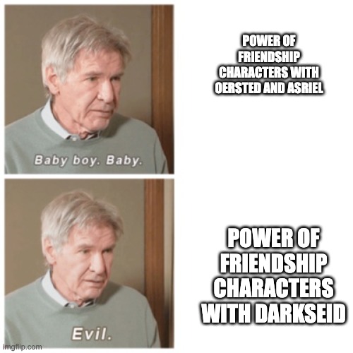 Baby boy. Baby. Evil. | POWER OF FRIENDSHIP CHARACTERS WITH OERSTED AND ASRIEL; POWER OF FRIENDSHIP CHARACTERS WITH DARKSEID | image tagged in baby boy baby evil,undertale,dc comics | made w/ Imgflip meme maker