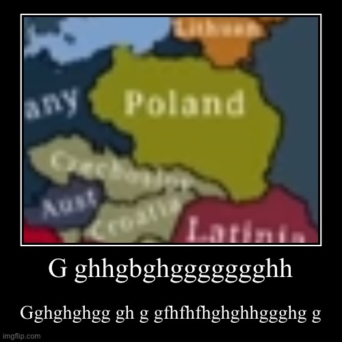 G ghhgbghggggggghh | Gghghghgg gh g gfhfhfhghghhggghg g | image tagged in funny,demotivationals | made w/ Imgflip demotivational maker