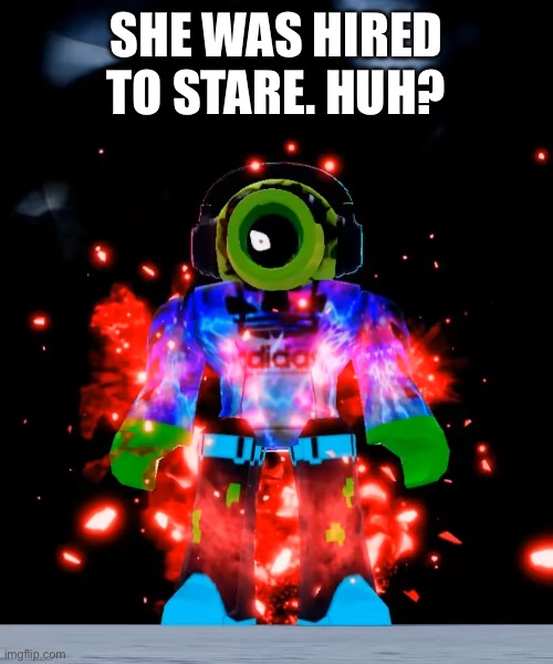 SHE WAS HIRED TO STARE. HUH? | made w/ Imgflip meme maker