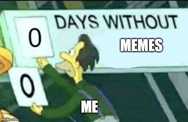 0 days without (Lenny, Simpsons) | MEMES; ME | image tagged in 0 days without lenny simpsons | made w/ Imgflip meme maker