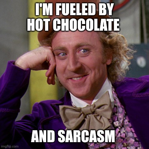 Hot Chocolate and Sarcasm | I'M FUELED BY HOT CHOCOLATE; AND SARCASM | image tagged in willy wonka,funny memes | made w/ Imgflip meme maker