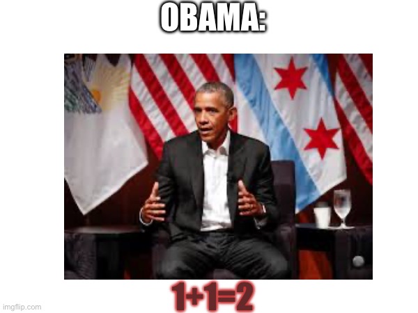 Obama meme: relatable | OBAMA:; 1+1=2 | image tagged in obama,relatable,controversial | made w/ Imgflip meme maker