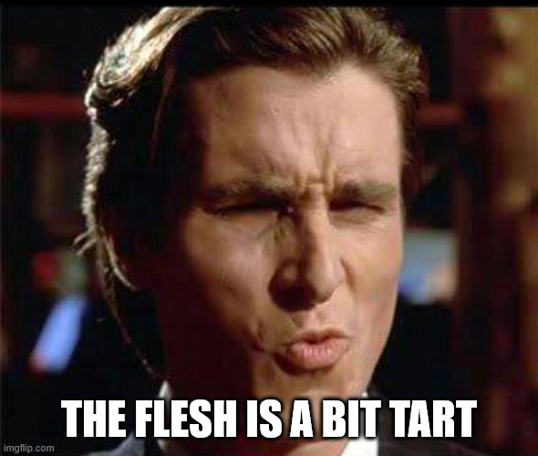 Christian Bale Ooh | THE FLESH IS A BIT TART | image tagged in christian bale ooh | made w/ Imgflip meme maker