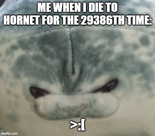 silksong issue | ME WHEN I DIE TO HORNET FOR THE 29386TH TIME:; >:[ | image tagged in funny | made w/ Imgflip meme maker