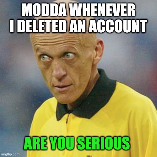 Are you serious? (Football) | MODDA WHENEVER I DELETED AN ACCOUNT; ARE YOU SERIOUS | image tagged in are you serious football | made w/ Imgflip meme maker