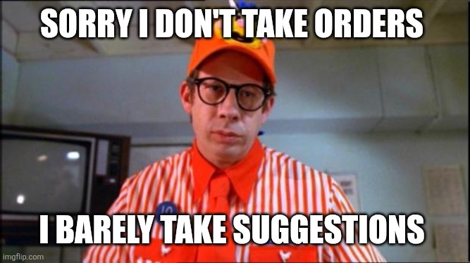 Don't take orderd | SORRY I DON'T TAKE ORDERS; I BARELY TAKE SUGGESTIONS | image tagged in fast food worker,funny memes | made w/ Imgflip meme maker