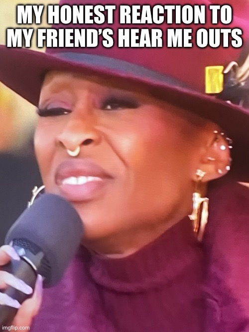 LIKE WTF ARE THEY | MY HONEST REACTION TO MY FRIEND’S HEAR ME OUTS | image tagged in cynthia erivo face,memes,cynthia erivo | made w/ Imgflip meme maker