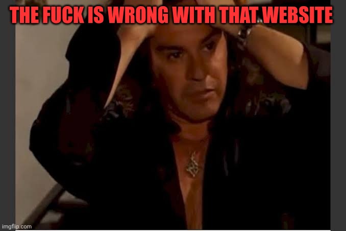 I need to make this about me | THE FUCK IS WRONG WITH THAT WEBSITE | image tagged in i need to make this about me | made w/ Imgflip meme maker