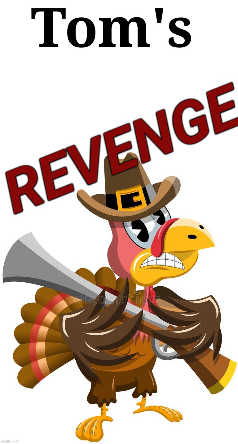 Tom's Revenge | Tom's; REVENGE | image tagged in thanksgiving,turkey day | made w/ Imgflip meme maker