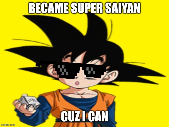 goten | BECAME SUPER SAIYAN; CUZ I CAN | image tagged in goten | made w/ Imgflip meme maker