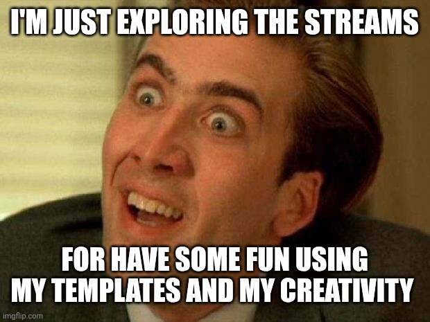 Nicolas cage | I'M JUST EXPLORING THE STREAMS FOR HAVE SOME FUN USING MY TEMPLATES AND MY CREATIVITY | image tagged in nicolas cage | made w/ Imgflip meme maker
