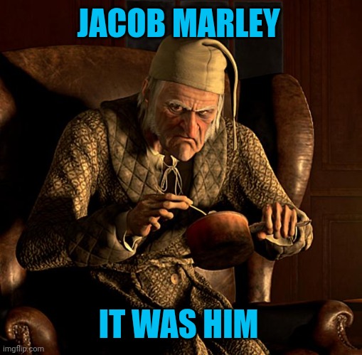 Scumbag Scrooge | JACOB MARLEY IT WAS HIM | image tagged in scumbag scrooge | made w/ Imgflip meme maker