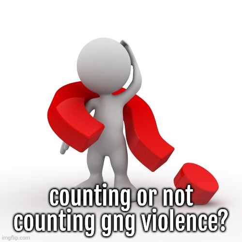 question mark  | counting or not counting gng violence? | image tagged in question mark | made w/ Imgflip meme maker