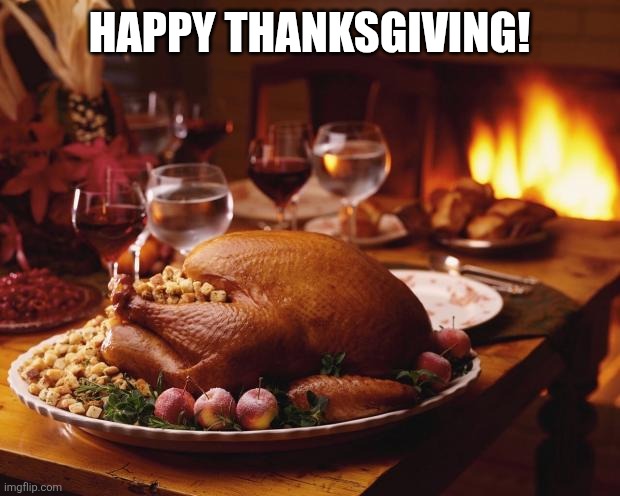 Happy Thanksgiving! | HAPPY THANKSGIVING! | image tagged in thanksgiving | made w/ Imgflip meme maker