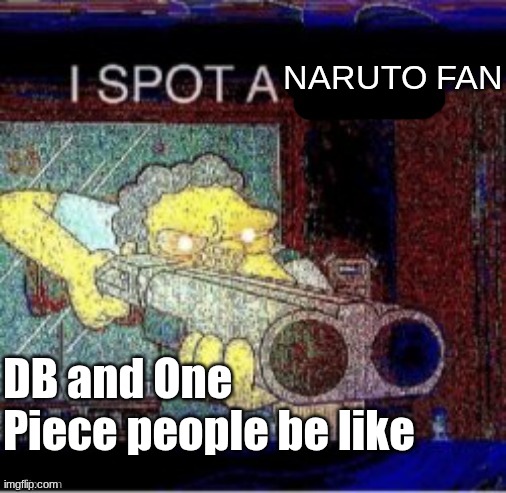 I spot a X | NARUTO FAN; DB and One Piece people be like | image tagged in i spot a x | made w/ Imgflip meme maker
