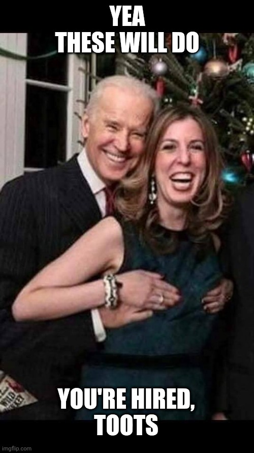 Joe Biden grope | YEA
THESE WILL DO YOU'RE HIRED,
TOOTS | image tagged in joe biden grope | made w/ Imgflip meme maker