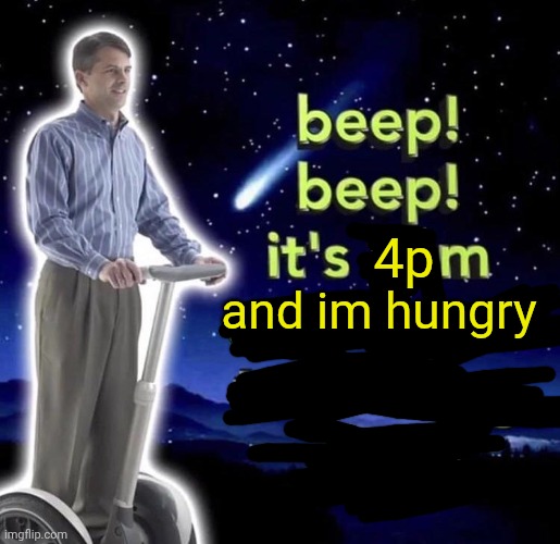 beep beep it's 3 am | and im hungry; 4p | image tagged in beep beep it's 3 am | made w/ Imgflip meme maker