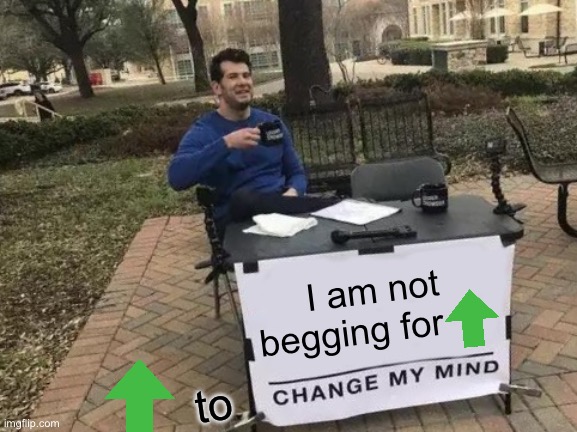 No one will understand this | I am not begging for; to | image tagged in memes,change my mind,upvote begging,upvotes,imgflip | made w/ Imgflip meme maker