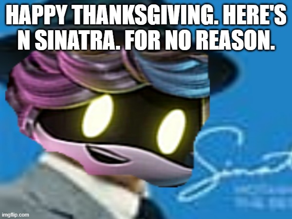 Happy Holly Day. | HAPPY THANKSGIVING. HERE'S N SINATRA. FOR NO REASON. | image tagged in original meme,murder drones,frank sinatra,photoshop,bad | made w/ Imgflip meme maker