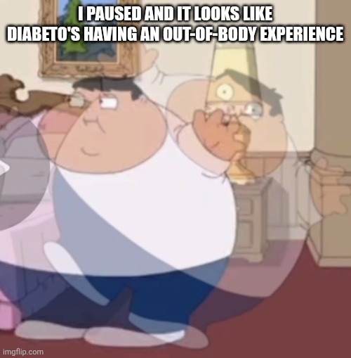 I PAUSED AND IT LOOKS LIKE DIABETO'S HAVING AN OUT-OF-BODY EXPERIENCE | image tagged in memes,family guy,diabeto,funny,paused | made w/ Imgflip meme maker