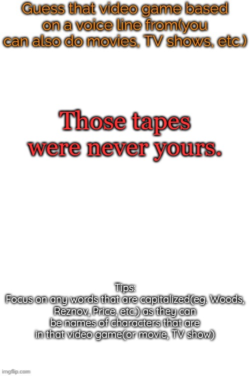Guess that video game based on a voice line from it | Those tapes were never yours. | image tagged in guess that video game based on a voice line from it | made w/ Imgflip meme maker