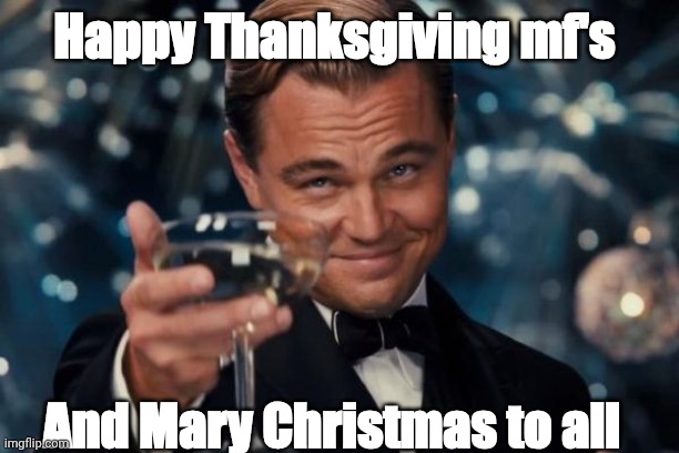 Leonardo Dicaprio Cheers Meme | Happy Thanksgiving mf's; And Mary Christmas to all | image tagged in memes,leonardo dicaprio cheers | made w/ Imgflip meme maker