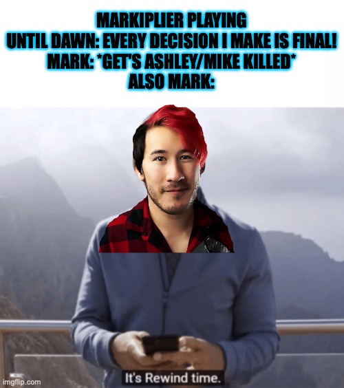 Just got around to watching the series for the first time. It's pretty good! | MARKIPLIER PLAYING UNTIL DAWN: EVERY DECISION I MAKE IS FINAL!
MARK: *GET'S ASHLEY/MIKE KILLED*
ALSO MARK: | image tagged in it's rewind time,until dawn,horror,markiplier,butterfly | made w/ Imgflip meme maker