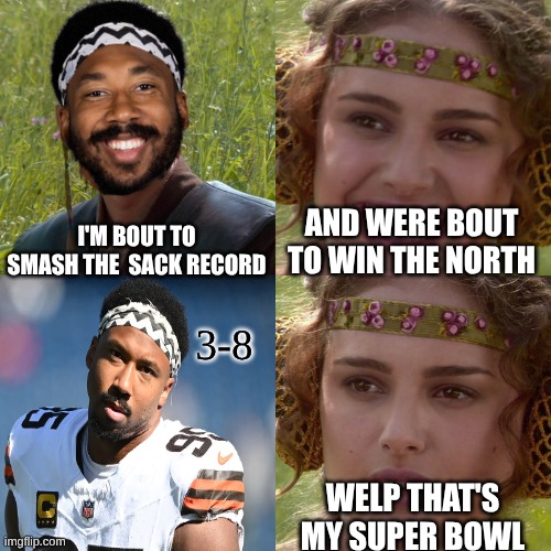 Myles Garrett meme | I'M BOUT TO SMASH THE  SACK RECORD; AND WERE BOUT TO WIN THE NORTH; 3-8; WELP THAT'S MY SUPER BOWL | image tagged in anakin padme 4 panel,pittsburgh steelers,cleveland browns,dumpster fire,memes,nfl memes | made w/ Imgflip meme maker