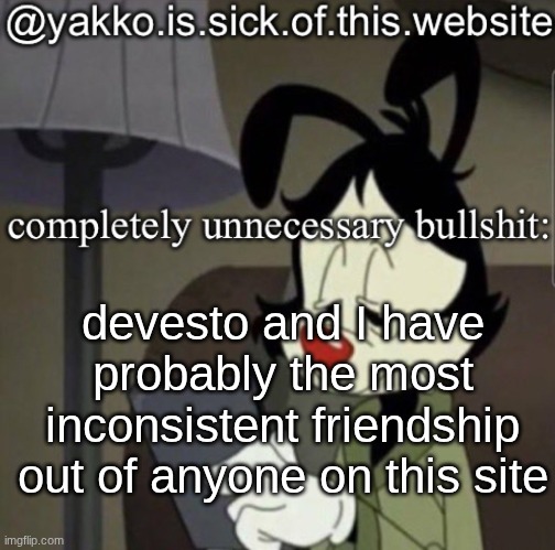shitty template | devesto and I have probably the most inconsistent friendship out of anyone on this site | image tagged in shitty template | made w/ Imgflip meme maker