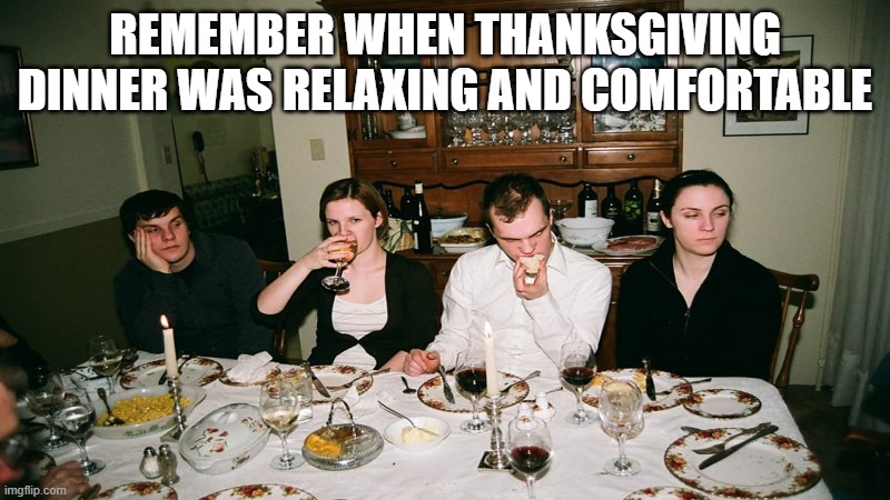 Awkward family dinner | REMEMBER WHEN THANKSGIVING DINNER WAS RELAXING AND COMFORTABLE | image tagged in awkward family dinner | made w/ Imgflip meme maker