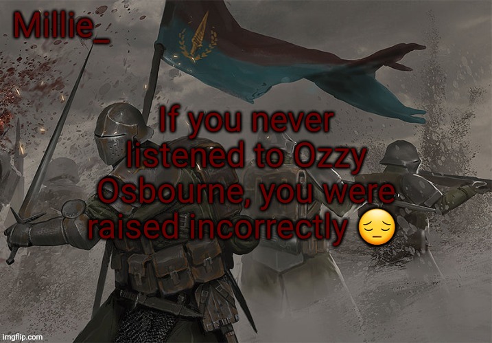 Millie's Trench Crusade announcement template | If you never listened to Ozzy Osbourne, you were raised incorrectly 😔 | image tagged in millie's trench crusade announcement template | made w/ Imgflip meme maker