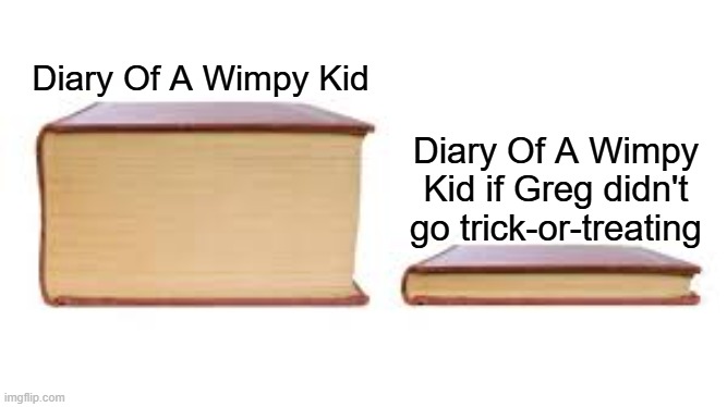 or if he went to sleep when he left manny | Diary Of A Wimpy Kid; Diary Of A Wimpy Kid if Greg didn't go trick-or-treating | image tagged in big book small book,diary of a wimpy kid | made w/ Imgflip meme maker
