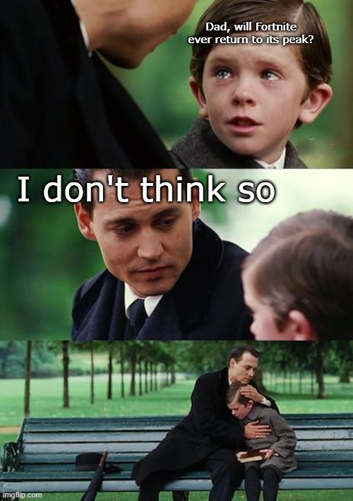 Finding Neverland Meme | Dad, will Fortnite ever return to its peak? I don't think so | image tagged in memes,finding neverland | made w/ Imgflip meme maker