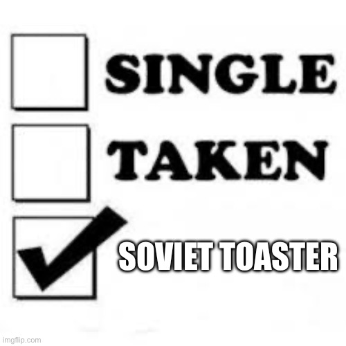 Single Taken Priorities | SOVIET TOASTER | image tagged in single taken priorities | made w/ Imgflip meme maker